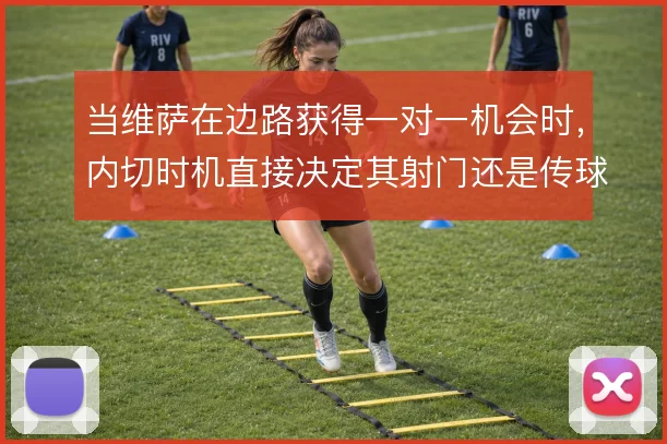 当维萨在边路获得一对一机会时，内切时机直接决定其射门还是传球的选择