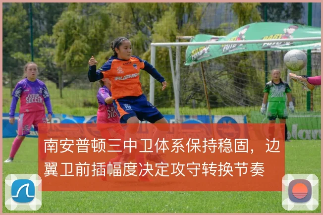 南安普顿三中卫体系保持稳固，边翼卫前插幅度决定攻守转换节奏