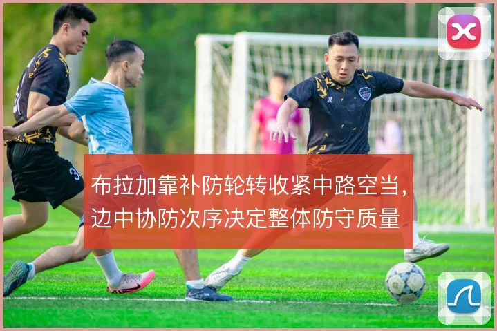 布拉加靠补防轮转收紧中路空当，边中协防次序决定整体防守质量