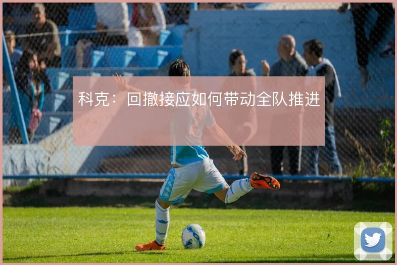 科克：回撤接应如何带动全队推进