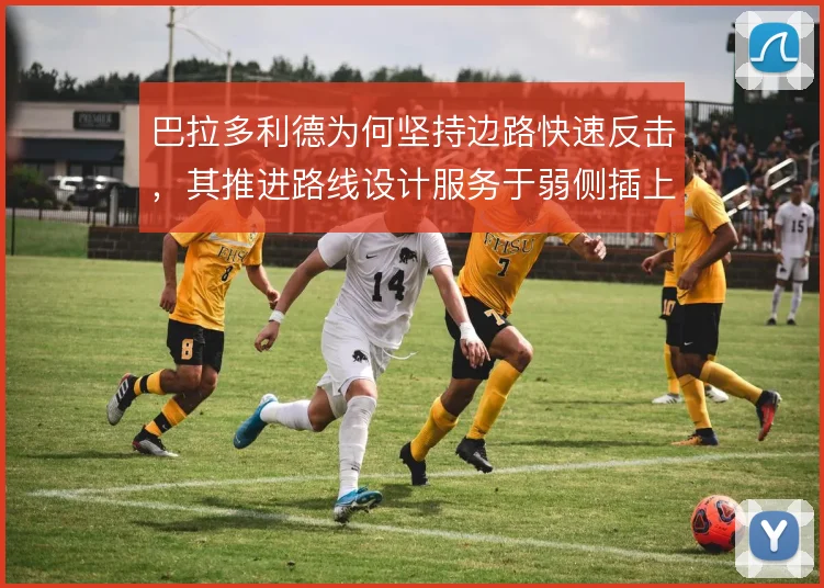 巴拉多利德为何坚持边路快速反击，其推进路线设计服务于弱侧插上