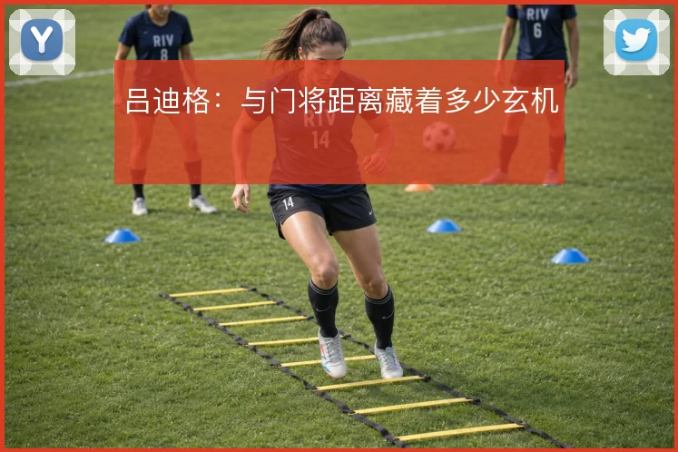 吕迪格：与门将距离藏着多少玄机