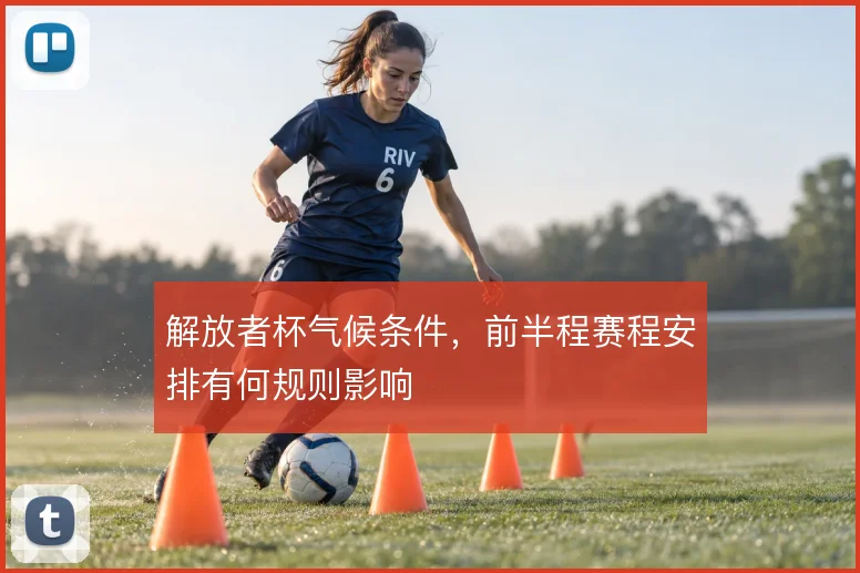 解放者杯气候条件,前半程赛程安排有何规则影响