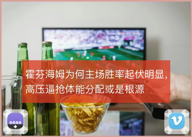 霍芬海姆为何主场胜率起伏明显，高压逼抢体能分配或是根源