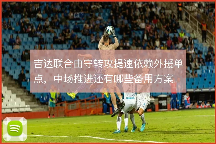 吉达联合由守转攻提速依赖外援单点，中场推进还有哪些备用方案