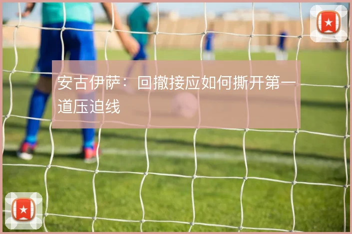 安古伊萨:回撤接应如何撕开第一道压迫线
