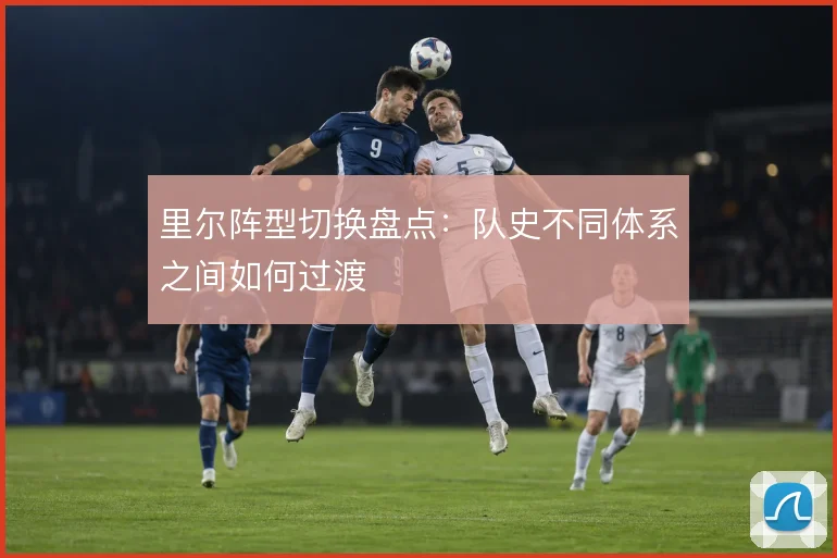 里尔阵型切换盘点：队史不同体系之间如何过渡