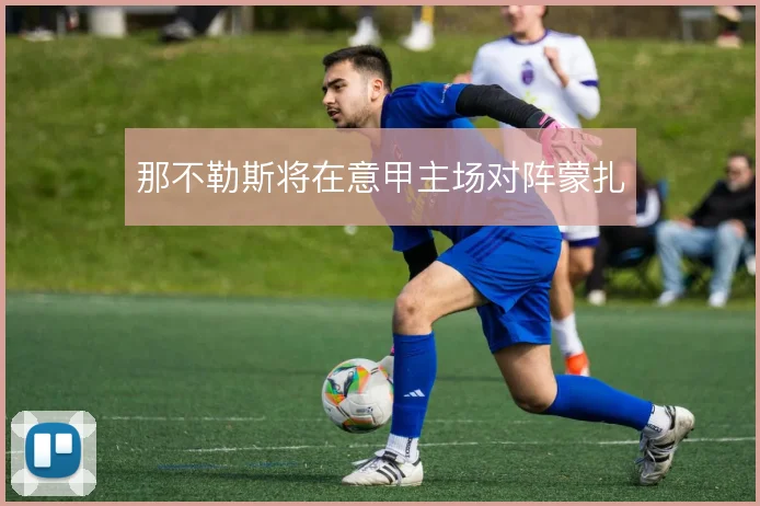 那不勒斯将在意甲主场对阵蒙扎