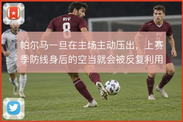 帕尔马一旦在主场主动压出，上赛季防线身后的空当就会被反复利用