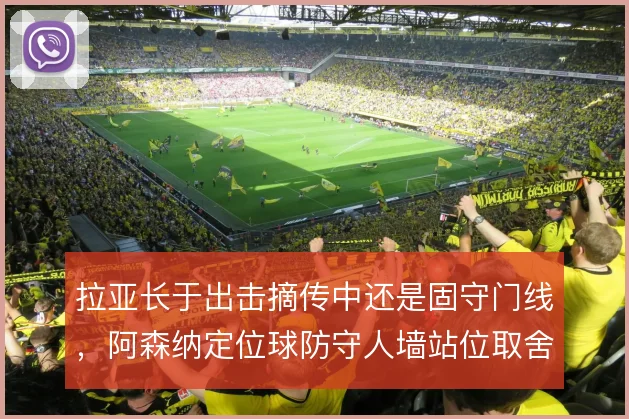 拉亚长于出击摘传中还是固守门线，阿森纳定位球防守人墙站位取舍