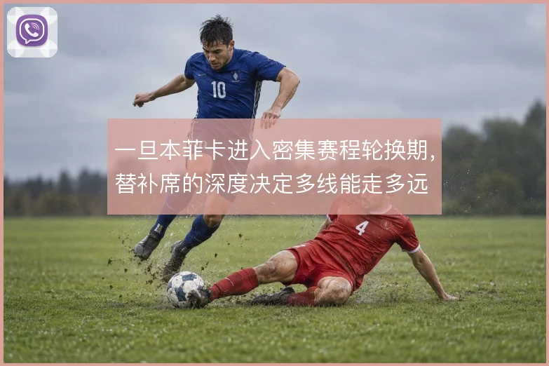 一旦本菲卡进入密集赛程轮换期，替补席的深度决定多线能走多远