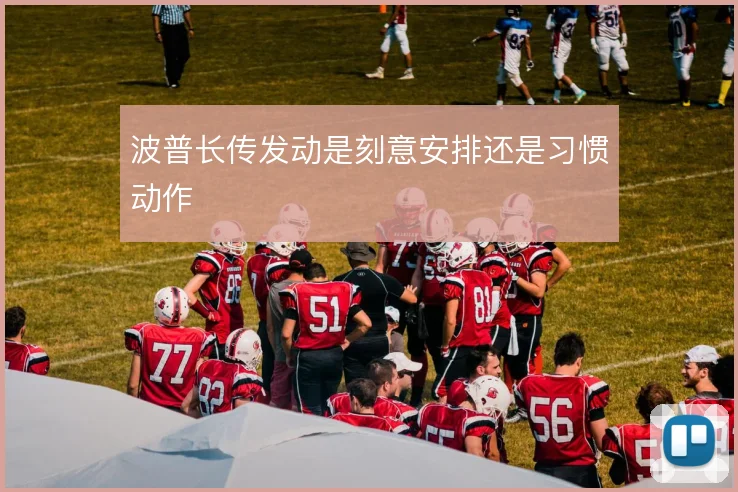 波普长传发动是刻意安排还是习惯动作