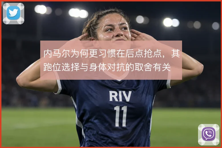 内马尔为何更习惯在后点抢点，其跑位选择与身体对抗的取舍有关