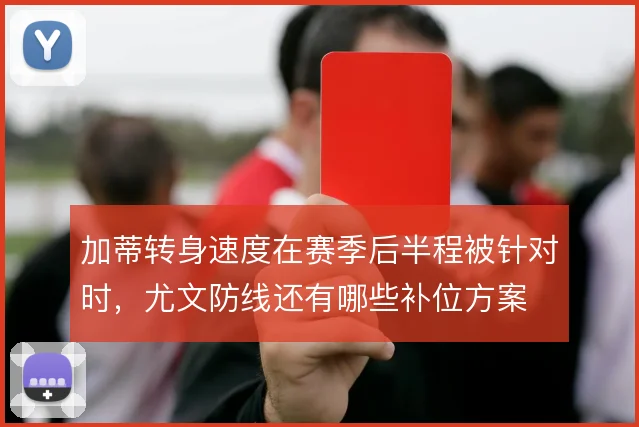 加蒂转身速度在赛季后半程被针对时,尤文防线还有哪些补位方案