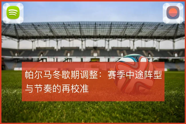 帕尔马冬歇期调整:赛季中途阵型与节奏的再校准