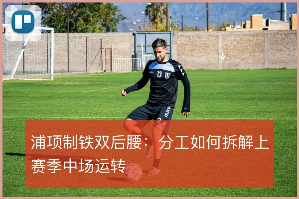 浦项制铁双后腰：分工如何拆解上赛季中场运转