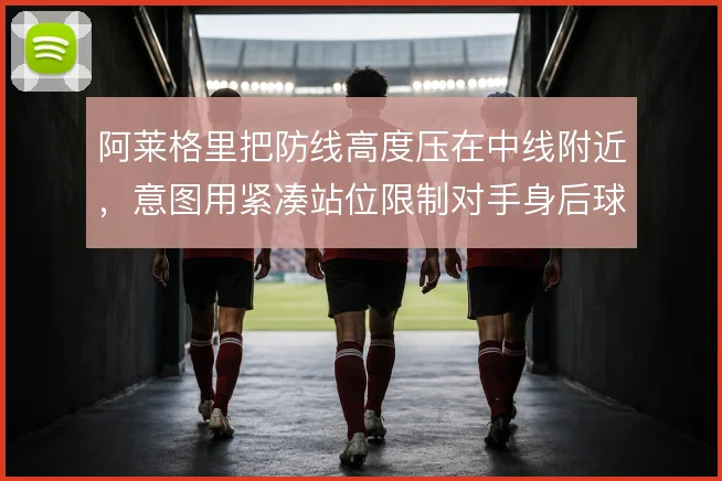 阿莱格里把防线高度压在中线附近,意图用紧凑站位限制对手身后球