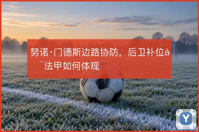 努诺·门德斯边路协防，后卫补位在法甲如何体现