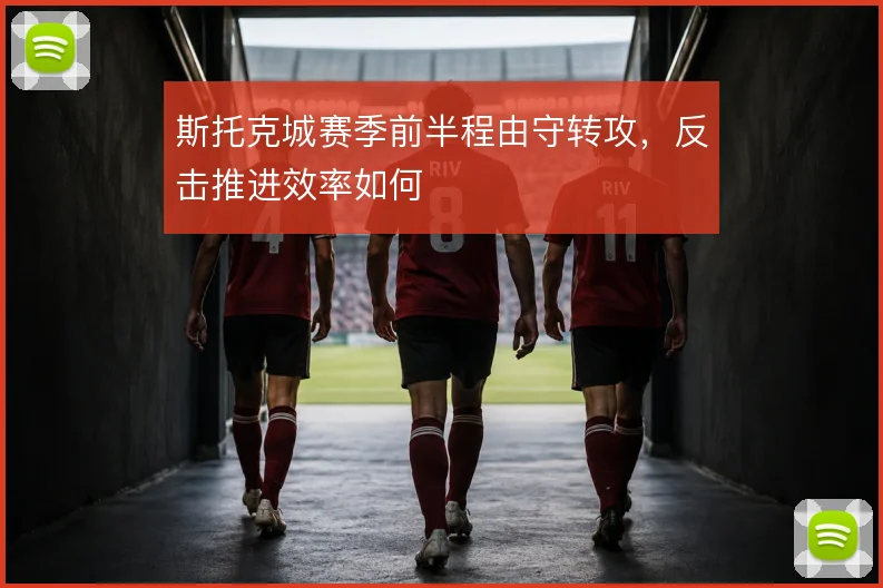 斯托克城赛季前半程由守转攻,反击推进效率如何