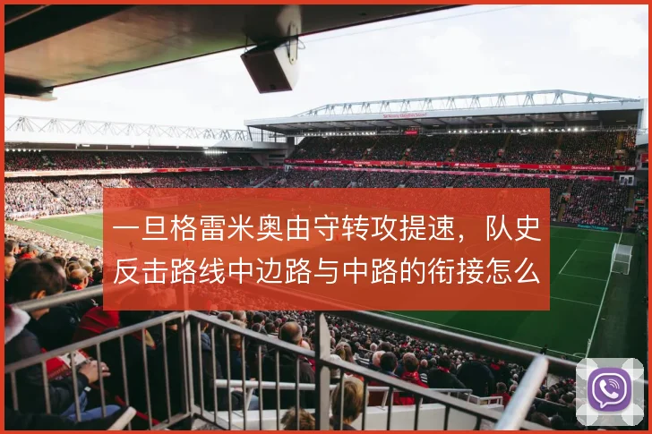 一旦格雷米奥由守转攻提速，队史反击路线中边路与中路的衔接怎么走