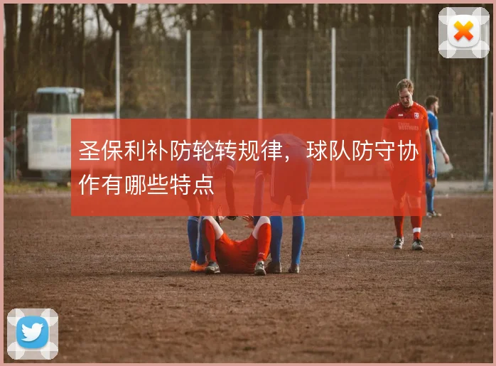 圣保利补防轮转规律，球队防守协作有哪些特点