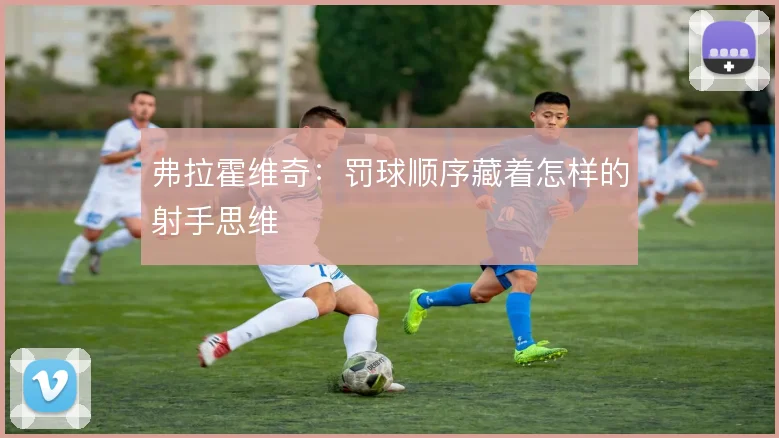 弗拉霍维奇:罚球顺序藏着怎样的射手思维