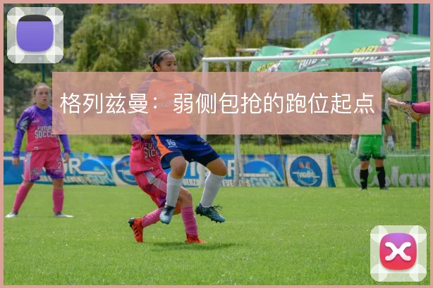 格列兹曼:弱侧包抢的跑位起点