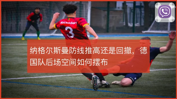 纳格尔斯曼防线推高还是回撤，德国队后场空间如何摆布