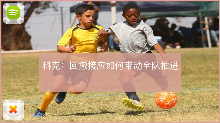 科克：回撤接应如何带动全队推进