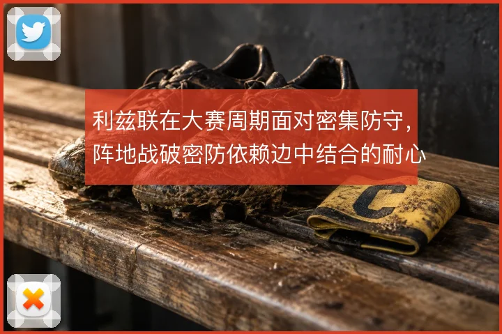 利兹联在大赛周期面对密集防守，阵地战破密防依赖边中结合的耐心