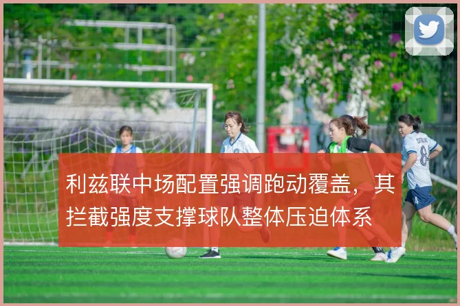 利兹联中场配置强调跑动覆盖,其拦截强度支撑球队整体压迫体系