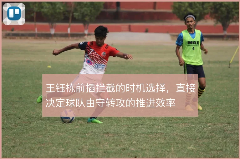 王钰栋前插拦截的时机选择,直接决定球队由守转攻的推进效率
