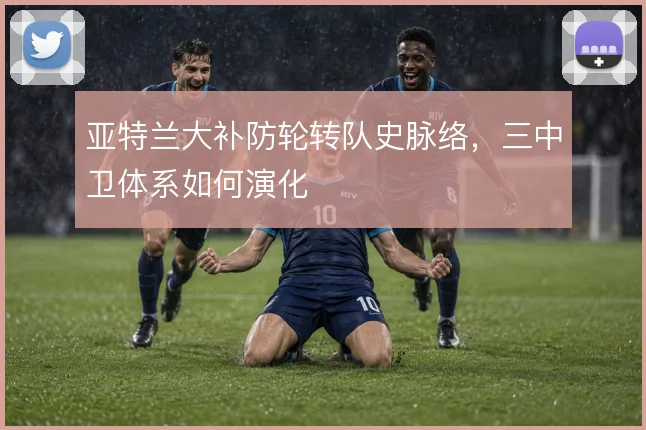亚特兰大补防轮转队史脉络，三中卫体系如何演化