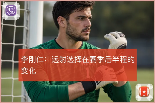 李刚仁:远射选择在赛季后半程的变化