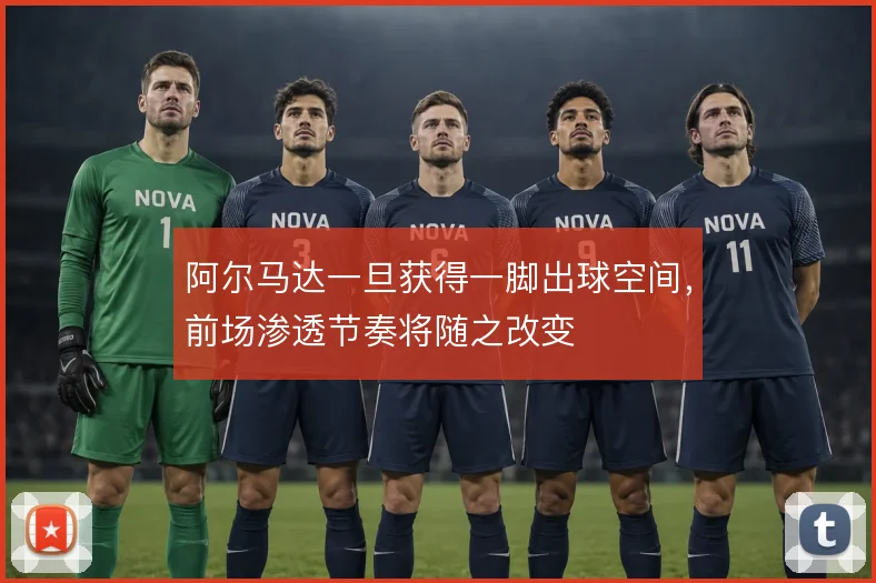 阿尔马达一旦获得一脚出球空间,前场渗透节奏将随之改变