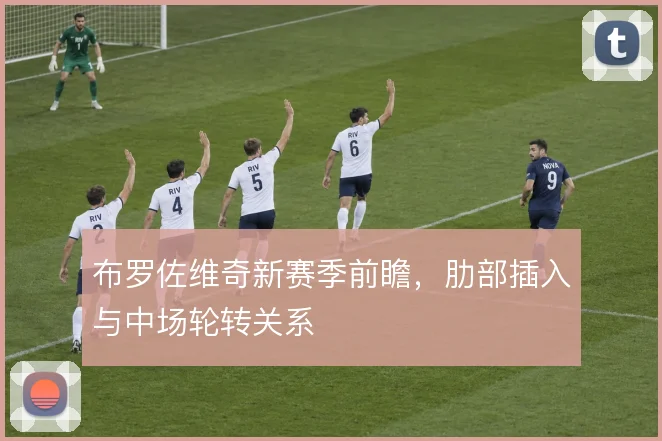 布罗佐维奇新赛季前瞻，肋部插入与中场轮转关系