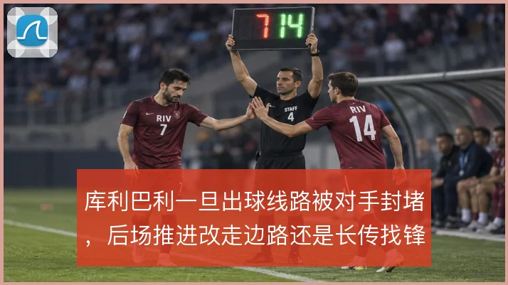 库利巴利一旦出球线路被对手封堵，后场推进改走边路还是长传找锋线