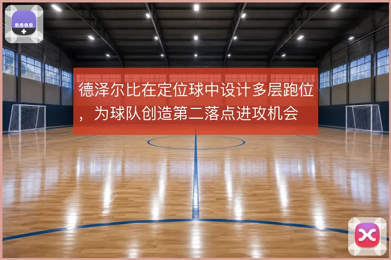 德泽尔比在定位球中设计多层跑位，为球队创造第二落点进攻机会