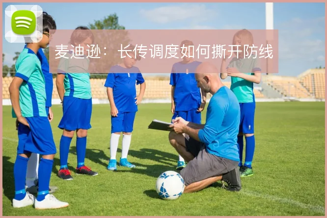 麦迪逊:长传调度如何撕开防线