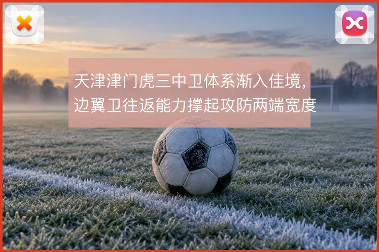 天津津门虎三中卫体系渐入佳境，边翼卫往返能力撑起攻防两端宽度