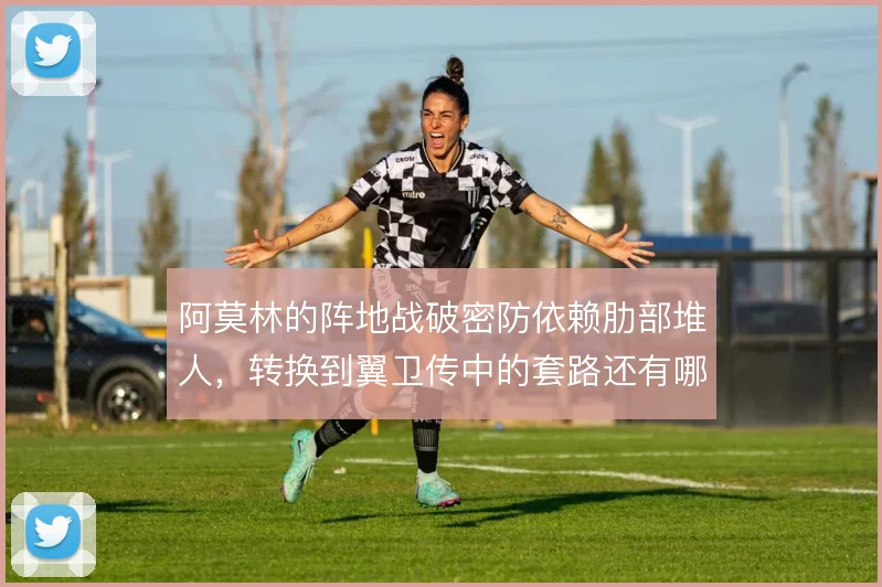 阿莫林的阵地战破密防依赖肋部堆人，转换到翼卫传中的套路还有哪些