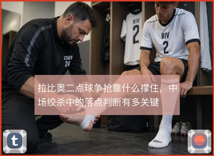 拉比奥二点球争抢靠什么撑住，中场绞杀中的落点判断有多关键