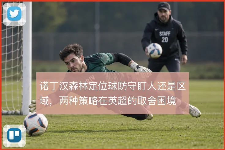 诺丁汉森林定位球防守盯人还是区域，两种策略在英超的取舍困境