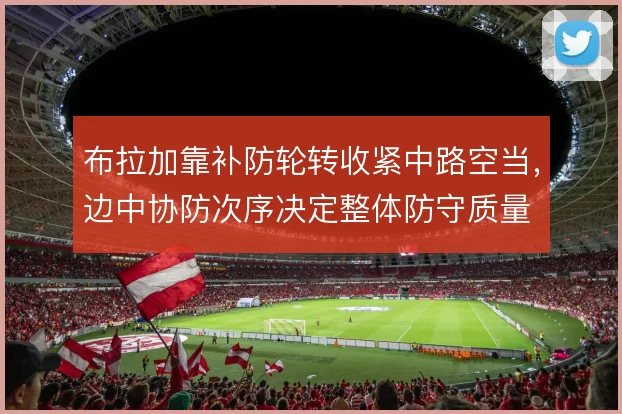 布拉加靠补防轮转收紧中路空当,边中协防次序决定整体防守质量