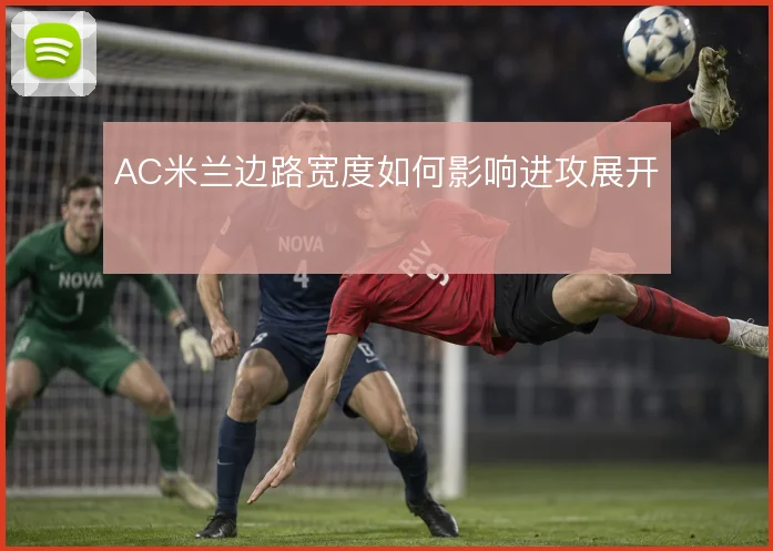 AC米兰边路宽度如何影响进攻展开