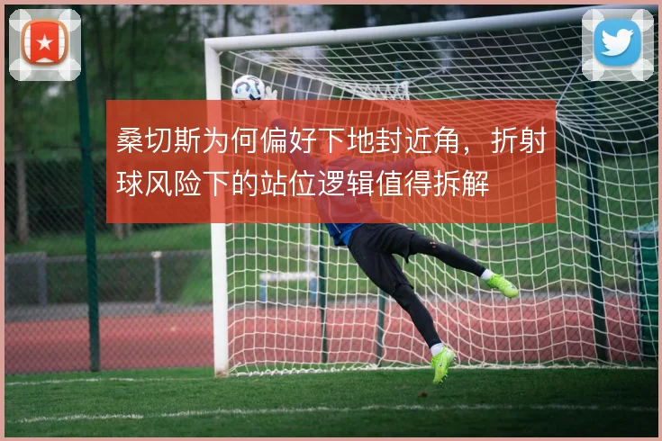 桑切斯为何偏好下地封近角，折射球风险下的站位逻辑值得拆解