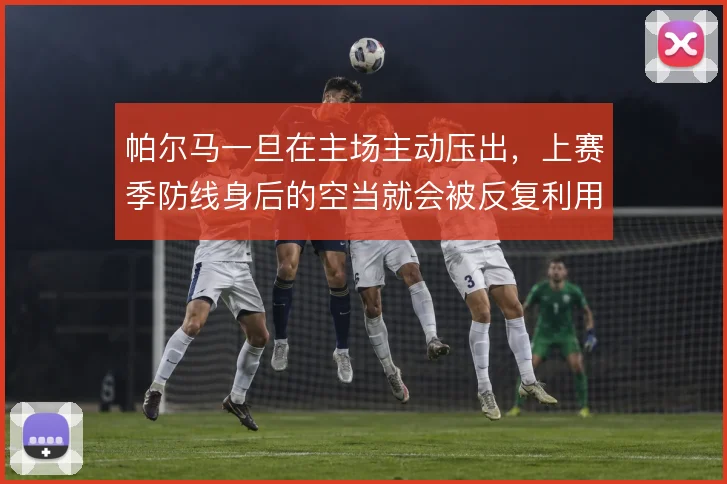 帕尔马一旦在主场主动压出，上赛季防线身后的空当就会被反复利用