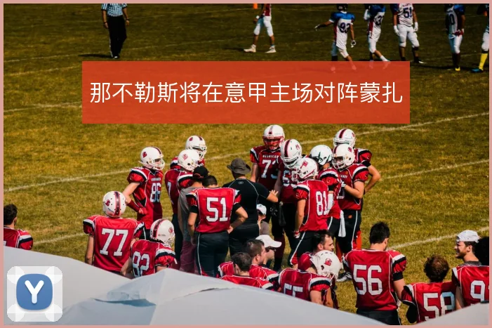 那不勒斯将在意甲主场对阵蒙扎
