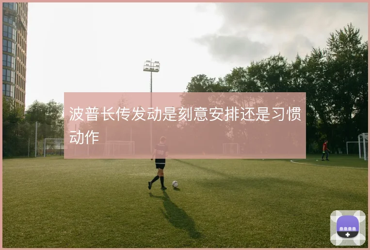波普长传发动是刻意安排还是习惯动作