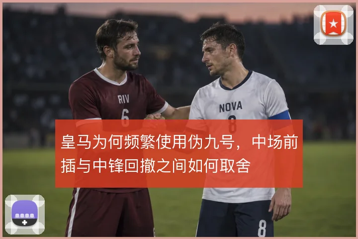 皇马为何频繁使用伪九号，中场前插与中锋回撤之间如何取舍